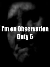 I'm on Observation Duty 5 on PC (Steam) I'm on Observation Duty 5